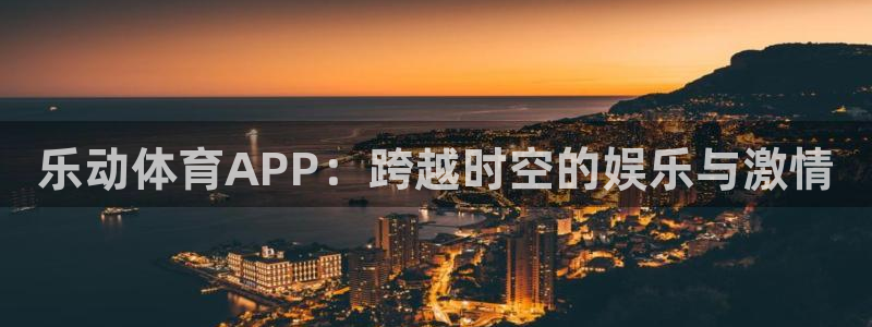 乐动体育APP：跨越时空的娱乐与激情